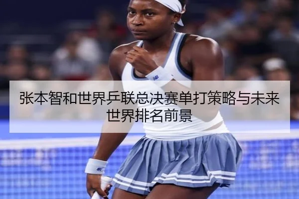 张本智和世界乒联总决赛单打策略与未来世界排名前景